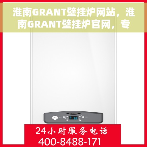 淮南GRANT壁挂炉网站，淮南GRANT壁挂炉官网，专业品质，温暖您的生活