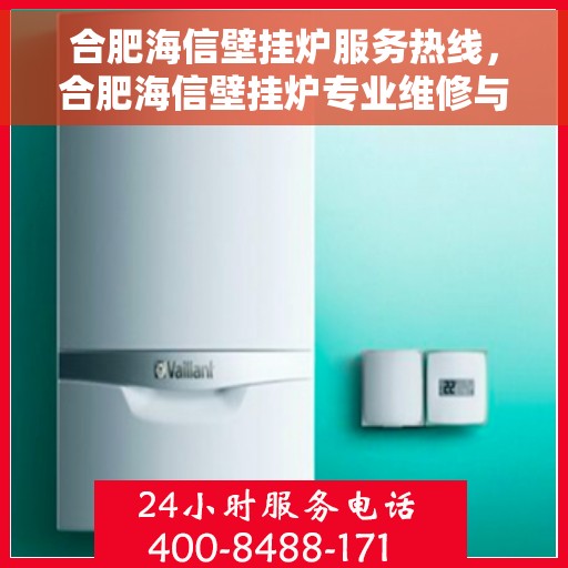 合肥海信壁挂炉服务热线，合肥海信壁挂炉专业维修与服务热线