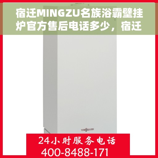 宿迁MINGZU名族浴霸壁挂炉官方售后电话多少，宿迁名族浴霸壁挂炉售后电话及维修服务指南