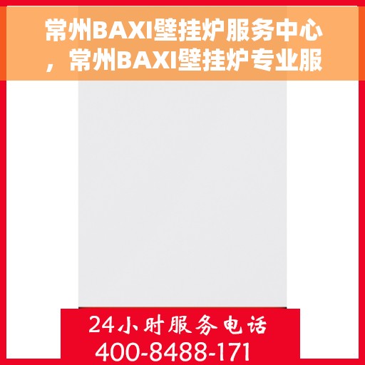 常州BAXI壁挂炉服务中心,常州BAXI壁挂炉专业服务中心,高效维修与优质服务之选 常州BAXI壁挂炉服务中心,常州BAXI壁挂炉专业服务中心,高效维修与优质服务之选