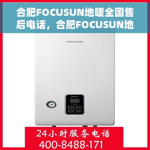 合肥FOCUSUN地暖全国售后电话，合肥FOCUSUN地暖全国售后电话及售后服务详解