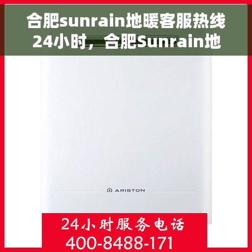 合肥sunrain地暖客服热线24小时，合肥Sunrain地暖全天候客服热线，温暖无忧，24小时为您服务