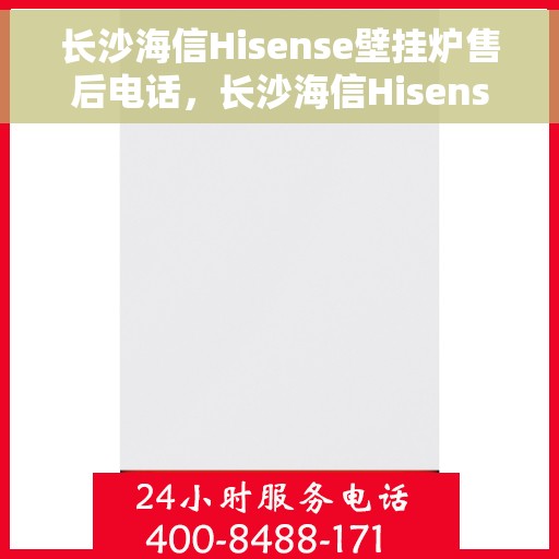 长沙海信Hisense壁挂炉售后电话，长沙海信Hisense壁挂炉售后服务热线及电话全解析