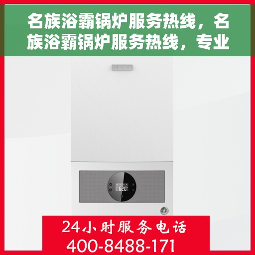 名族浴霸锅炉服务热线，名族浴霸锅炉服务热线，专业售后支持，为您的舒适生活保驾护航