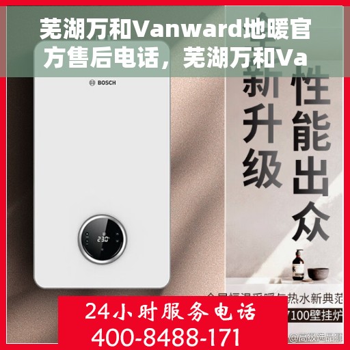 芜湖万和Vanward地暖官方售后电话，芜湖万和Vanward地暖官方售后电话公布，专业服务保障温暖家居！