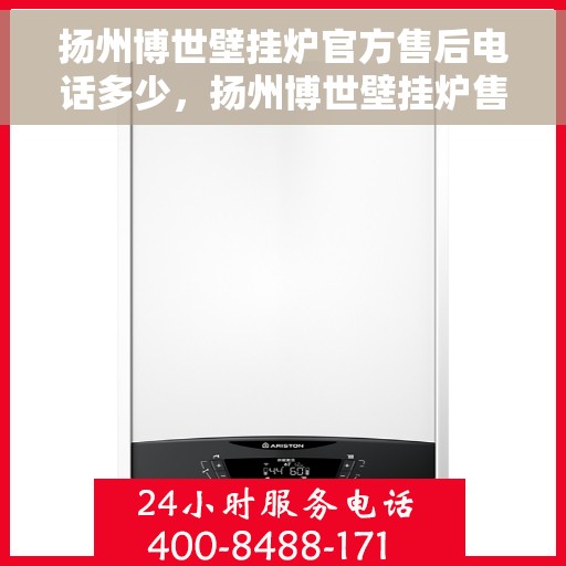 扬州博世壁挂炉官方售后电话多少，扬州博世壁挂炉售后电话及维修服务指南