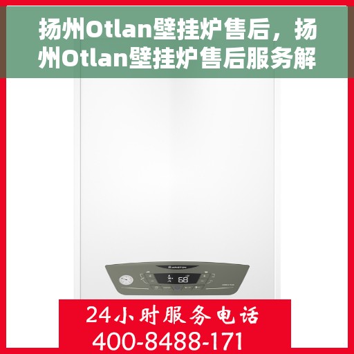 扬州Otlan壁挂炉售后，扬州Otlan壁挂炉售后服务解析