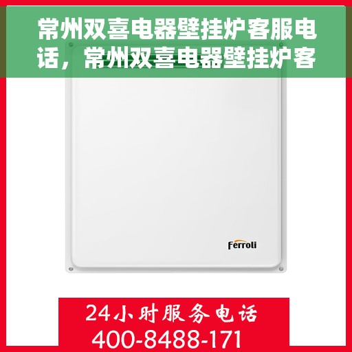 常州双喜电器壁挂炉客服电话，常州双喜电器壁挂炉客服热线及咨询电话号码详解