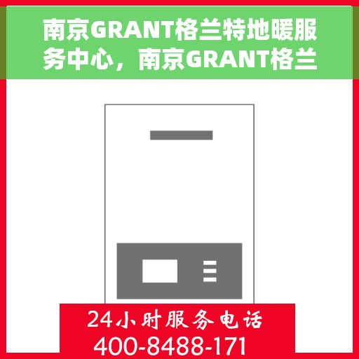 南京GRANT格兰特地暖服务中心，南京GRANT格兰特地暖服务专业团队