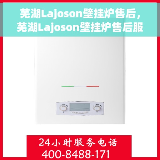 芜湖Lajoson壁挂炉售后，芜湖Lajoson壁挂炉售后服务支持