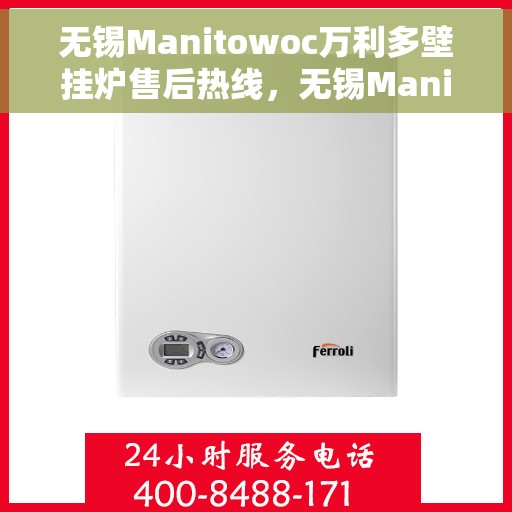 无锡Manitowoc万利多壁挂炉售后热线，无锡Manitowoc万利多壁挂炉售后服务热线及支持指南