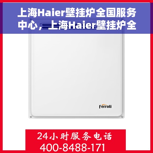上海Haier壁挂炉全国服务中心，上海Haier壁挂炉全国服务中心，专业维修与优质服务同步进行