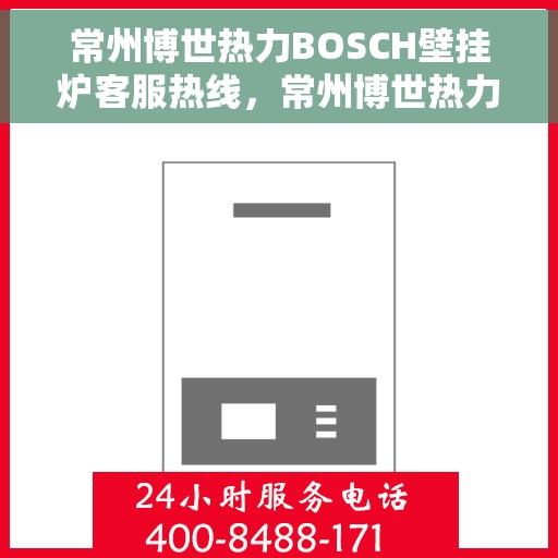 常州博世热力BOSCH壁挂炉客服热线，常州博世热力壁挂炉BOSCH客服热线，专业解答，贴心服务