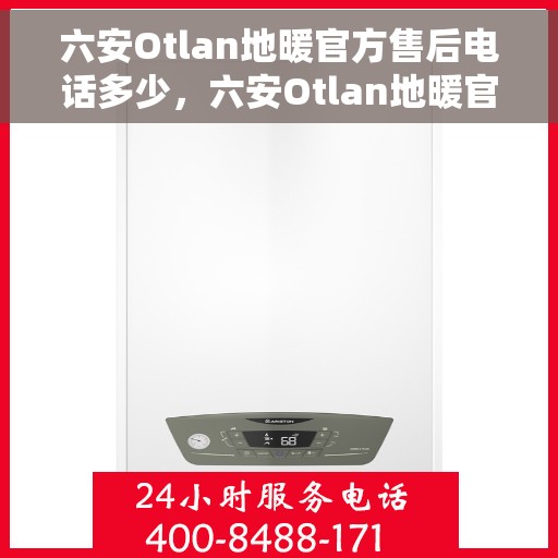 六安Otlan地暖官方售后电话多少，六安Otlan地暖官方售后联系电话揭秘