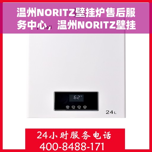 温州NORITZ壁挂炉售后服务中心，温州NORITZ壁挂炉售后服务中心，专业维修与优质服务并行