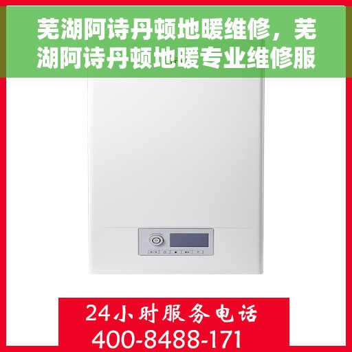 芜湖阿诗丹顿地暖维修,芜湖阿诗丹顿地暖专业维修服务 芜湖阿诗丹顿地暖维修,芜湖阿诗丹顿地暖专业维修服务