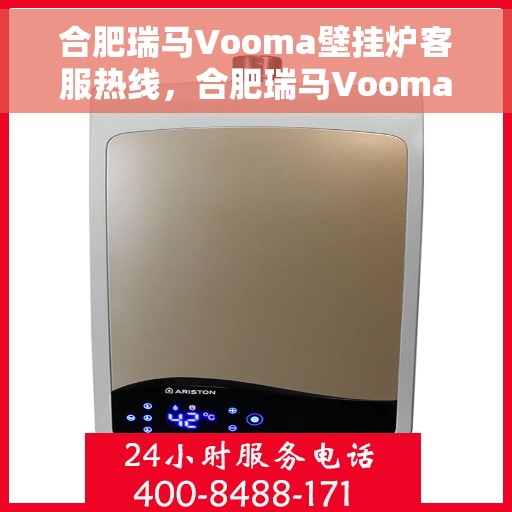 合肥瑞马Vooma壁挂炉客服热线,合肥瑞马Vooma壁挂炉客服热线,专业支持与贴心服务 合肥瑞马Vooma壁挂炉客服热线,合肥瑞马Vooma壁挂炉客服热线,专业支持与贴心服务