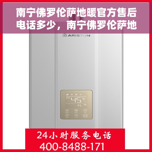 南宁佛罗伦萨地暖官方售后电话多少，南宁佛罗伦萨地暖官方售后电话专线公布