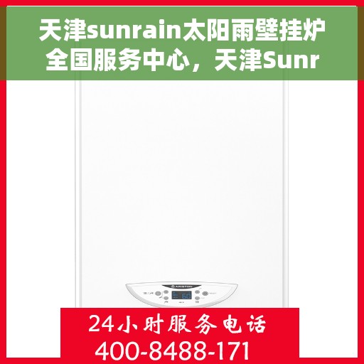 天津sunrain太阳雨壁挂炉全国服务中心,天津Sunrain太阳雨壁挂炉全国服务中心,专业维修与优质服务并行 天津sunrain太阳雨壁挂炉全国服务中心,天津Sunrain太阳雨壁挂炉全国服务中心,专业维修与优质服务并行