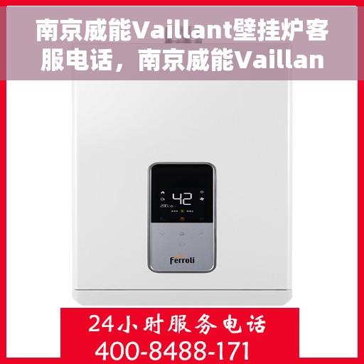 南京威能Vaillant壁挂炉客服电话,南京威能Vaillant壁挂炉客服热线及售后支持服务解析 南京威能Vaillant壁挂炉客服电话,南京威能Vaillant壁挂炉客服热线及售后支持服务解析