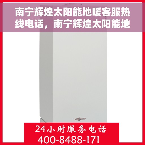 南宁辉煌太阳能地暖客服热线电话，南宁辉煌太阳能地暖客服热线全攻略，一键解决您的咨询需求！