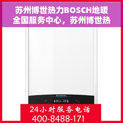 苏州博世热力BOSCH地暖全国服务中心，苏州博世热力BOSCH地暖全国服务中心，专业维修与优质服务一站解决