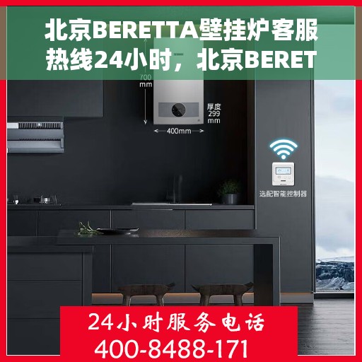 北京BERETTA壁挂炉客服热线24小时，北京BERETTA壁挂炉全天候客服热线，专业解答，温暖无忧