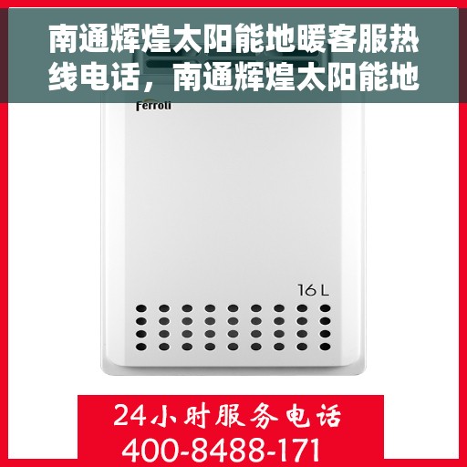 南通辉煌太阳能地暖客服热线电话，南通辉煌太阳能地暖客服热线全攻略，一站式服务，热线电话速查