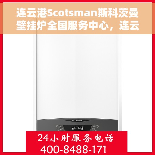 连云港Scotsman斯科茨曼壁挂炉全国服务中心,连云港Scotsman斯科茨曼壁挂炉全国服务中心,专业维修与优质服务并行 连云港Scotsman斯科茨曼壁挂炉全国服务中心,连云港Scotsman斯科茨曼壁挂炉全国服务中心,专业维修与优质服务并行