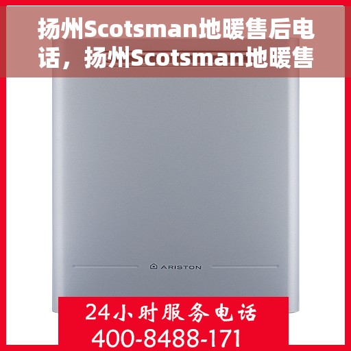 扬州Scotsman地暖售后电话，扬州Scotsman地暖售后服务热线及电话全攻略