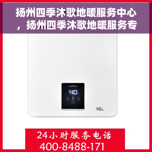 扬州四季沐歌地暖服务中心,扬州四季沐歌地暖服务专业团队,温暖守护您的舒适生活 扬州四季沐歌地暖服务中心,扬州四季沐歌地暖服务专业团队,温暖守护您的舒适生活