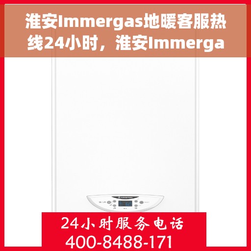 淮安Immergas地暖客服热线24小时，淮安Immergas地暖全天候客服热线，专业解答，温暖无忧