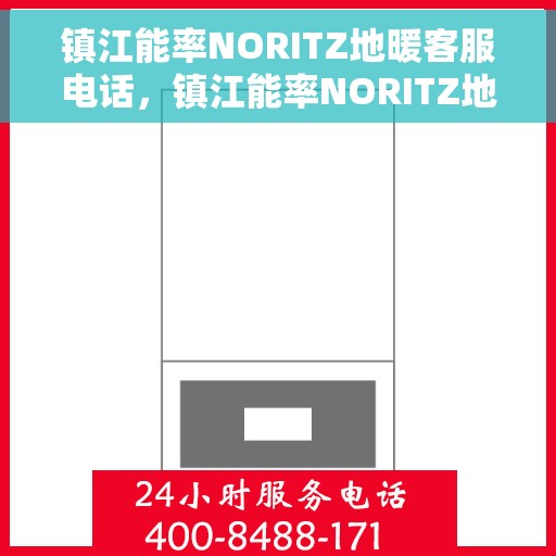 镇江能率NORITZ地暖客服电话,镇江能率NORITZ地暖客服热线及咨询电话号码 镇江能率NORITZ地暖客服电话,镇江能率NORITZ地暖客服热线及咨询电话号码