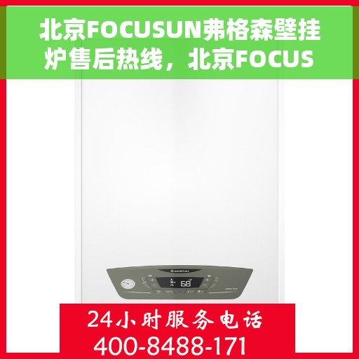 北京FOCUSUN弗格森壁挂炉售后热线，北京FOCUSUN弗格森壁挂炉售后服务热线，专业团队为您排忧解难