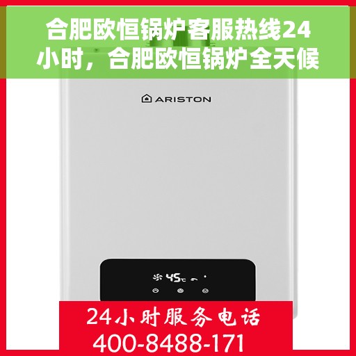 合肥欧恒锅炉客服热线24小时，合肥欧恒锅炉全天候客服热线，24小时无忧服务