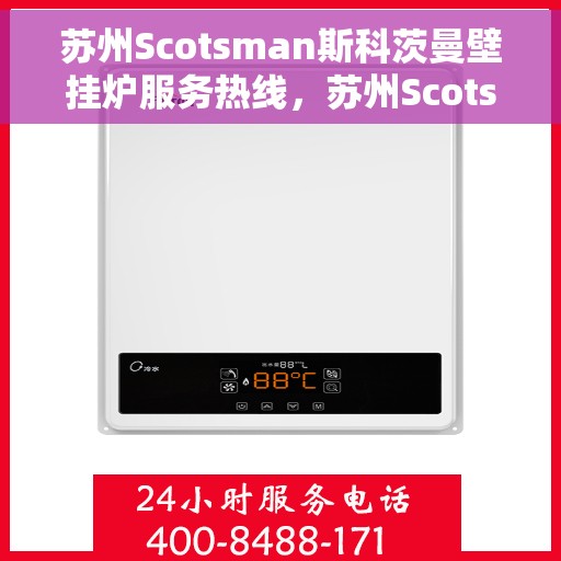 苏州Scotsman斯科茨曼壁挂炉服务热线，苏州Scotsman斯科茨曼壁挂炉服务热线，专业维修与保养一站式解决方案