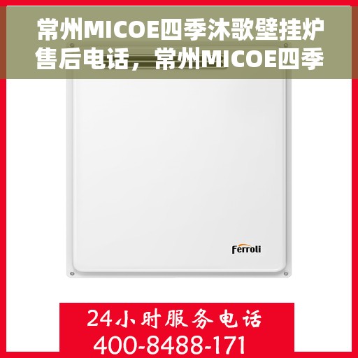常州MICOE四季沐歌壁挂炉售后电话,常州MICOE四季沐歌壁挂炉售后服务热线及电话全攻略 常州MICOE四季沐歌壁挂炉售后电话,常州MICOE四季沐歌壁挂炉售后服务热线及电话全攻略