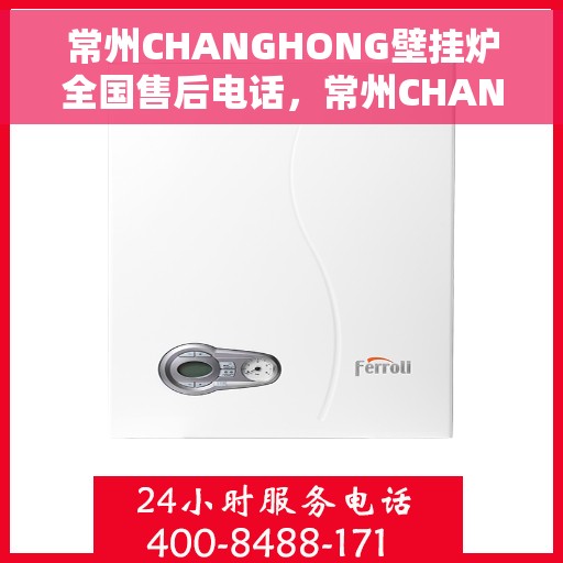 常州CHANGHONG壁挂炉全国售后电话，常州CHANGHONG壁挂炉售后全国服务热线及电话支持指南