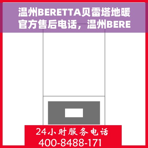 温州BERETTA贝雷塔地暖官方售后电话，温州BERETTA贝雷塔地暖官方售后联系电话及维修服务指南