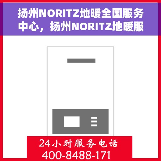 扬州NORITZ地暖全国服务中心,扬州NORITZ地暖服务热线,全国售后中心专业维修 扬州NORITZ地暖全国服务中心,扬州NORITZ地暖服务热线,全国售后中心专业维修