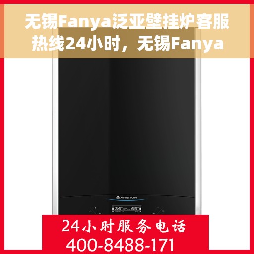 无锡Fanya泛亚壁挂炉客服热线24小时,无锡Fanya泛亚壁挂炉全天候客服热线支持 无锡Fanya泛亚壁挂炉客服热线24小时,无锡Fanya泛亚壁挂炉全天候客服热线支持