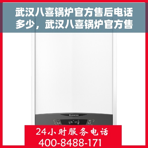 武汉八喜锅炉官方售后电话多少，武汉八喜锅炉官方售后电话在线查询服务指南