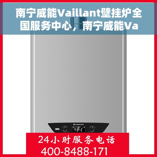 南宁威能Vaillant壁挂炉全国服务中心,南宁威能Vaillant壁挂炉全国服务中心,专业维修与优质服务并行 南宁威能Vaillant壁挂炉全国服务中心,南宁威能Vaillant壁挂炉全国服务中心,专业维修与优质服务并行