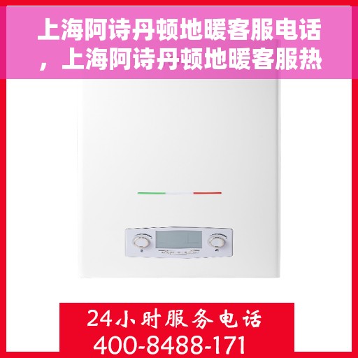 上海阿诗丹顿地暖客服电话，上海阿诗丹顿地暖客服热线及联系方式