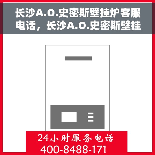 长沙A.O.史密斯壁挂炉客服电话,长沙A.O.史密斯壁挂炉客服热线及咨询电话号码解析 长沙A.O.史密斯壁挂炉客服电话,长沙A.O.史密斯壁挂炉客服热线及咨询电话号码解析