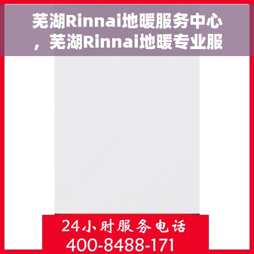芜湖Rinnai地暖服务中心，芜湖Rinnai地暖专业服务中心，温暖您的家