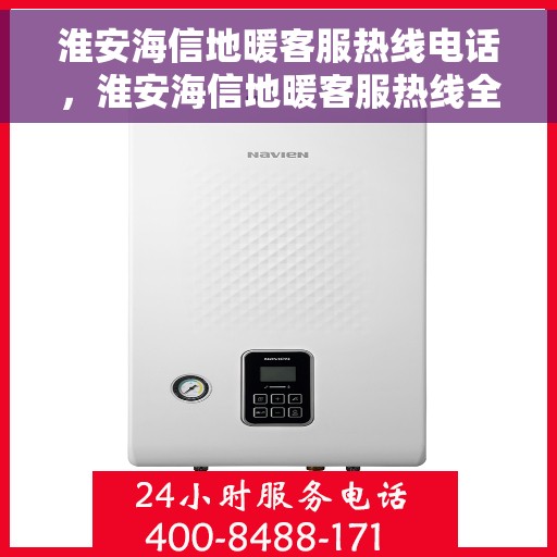 淮安海信地暖客服热线电话，淮安海信地暖客服热线全解析