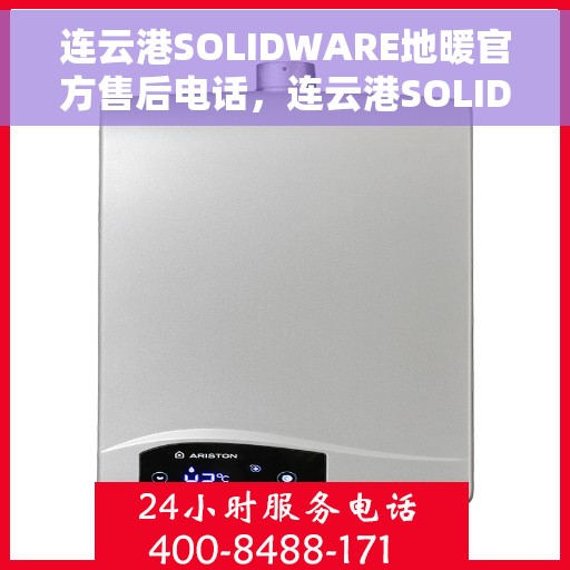 连云港SOLIDWARE地暖官方售后电话，连云港SOLIDWARE地暖官方售后电话公布！一站式服务保障，让您温暖无忧！