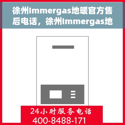 徐州Immergas地暖官方售后电话，徐州Immergas地暖官方售后热线电话公布