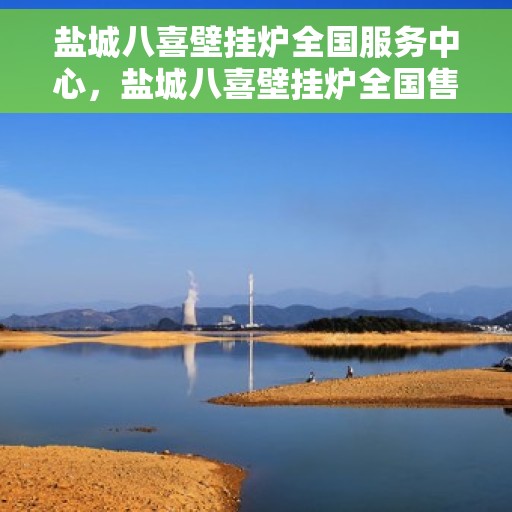 盐城八喜壁挂炉全国服务中心，盐城八喜壁挂炉全国售后服务中心，专业维修，贴心服务